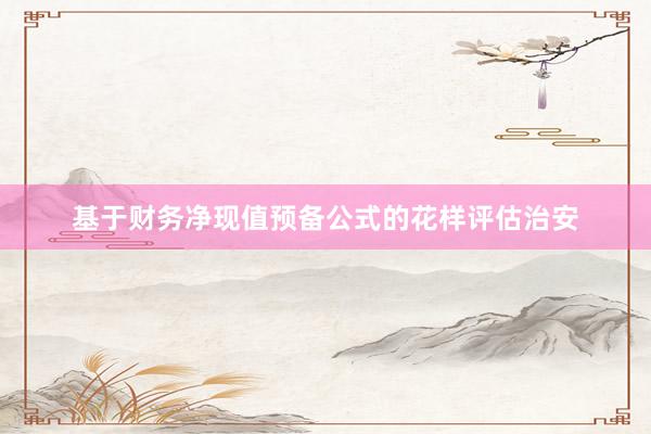 基于财务净现值预备公式的花样评估治安