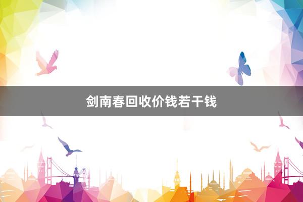 剑南春回收价钱若干钱